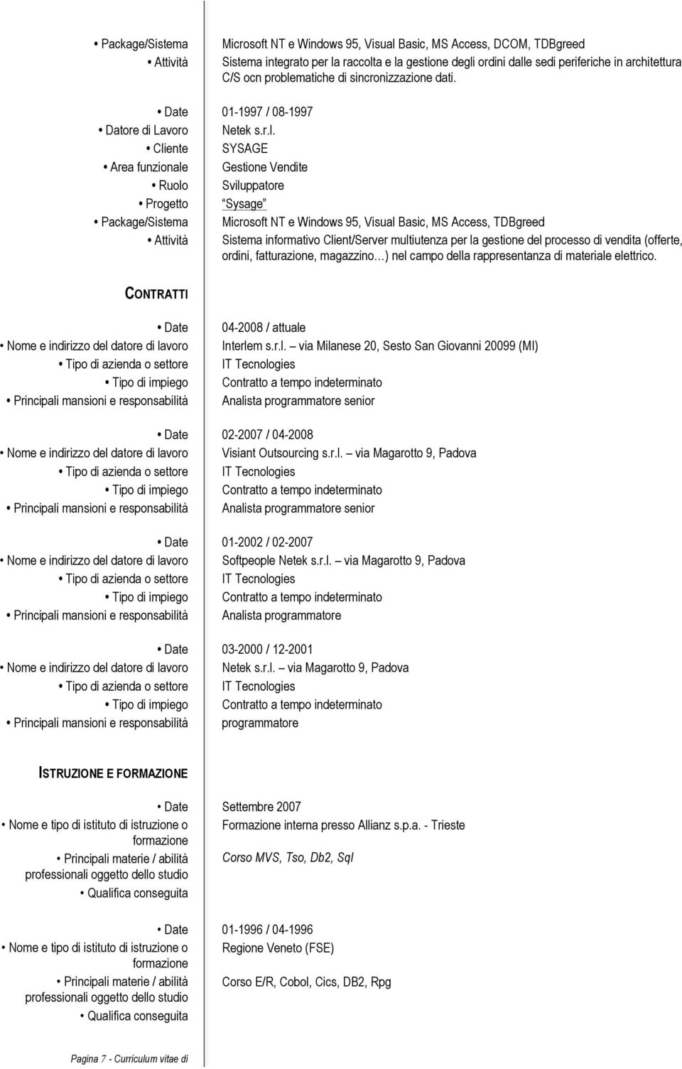 Date 01-1997 / 08-1997 Cliente SYSAGE Gestione Vendite Sviluppatore Sysage Microsoft NT e Windows 95, Visual Basic, MS Access, TDBgreed Sistema informativo Client/Server multiutenza per la gestione