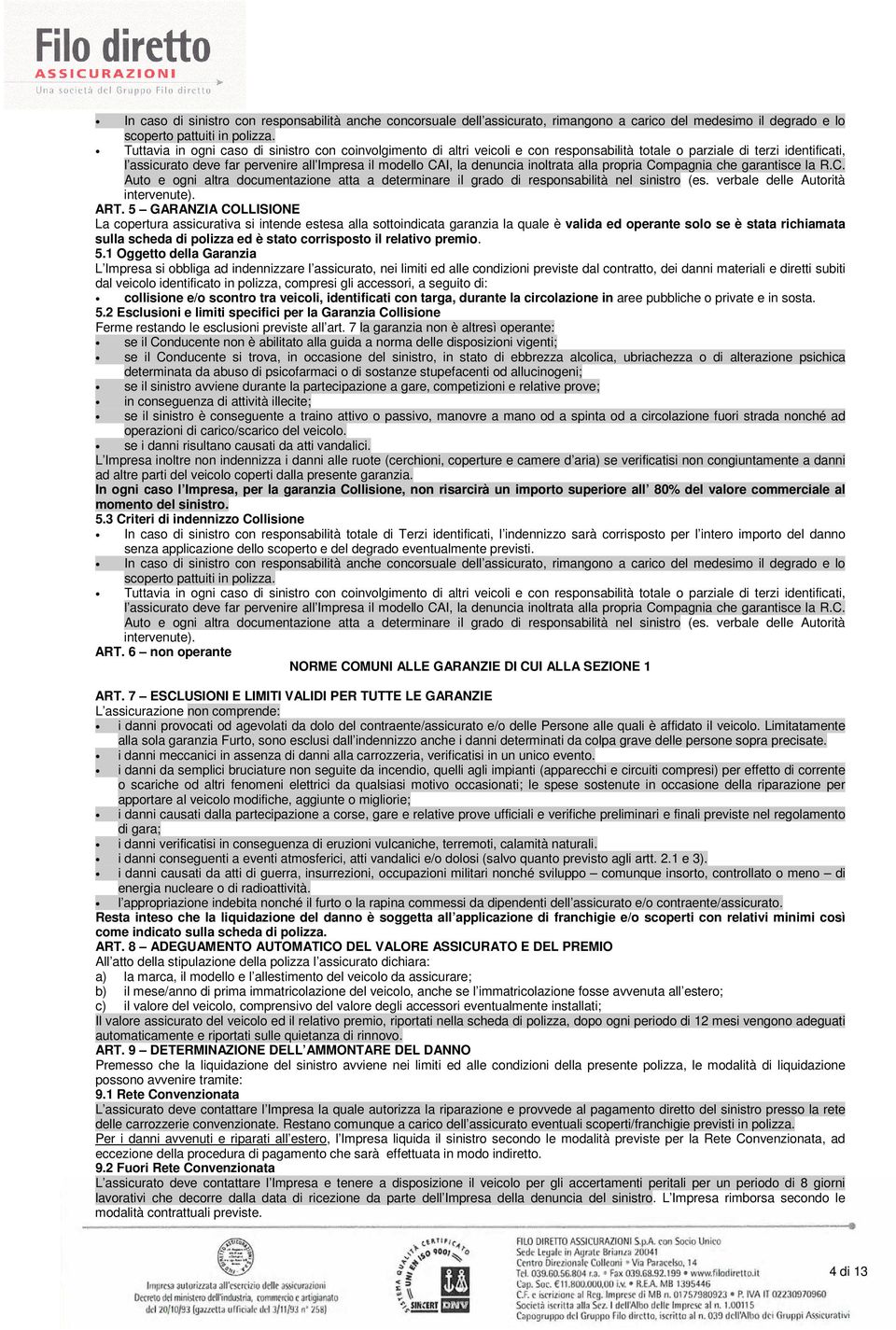 denuncia inoltrata alla propria Compagnia che garantisce la R.C. Auto e ogni altra documentazione atta a determinare il grado di responsabilità nel sinistro (es. verbale delle Autorità intervenute).