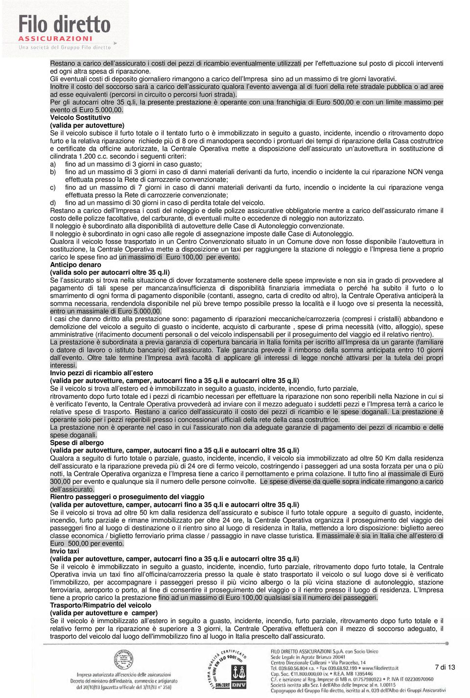 Inoltre il costo del soccorso sarà a carico dell assicurato qualora l evento avvenga al di fuori della rete stradale pubblica o ad aree ad esse equivalenti (percorsi in circuito o percorsi fuori