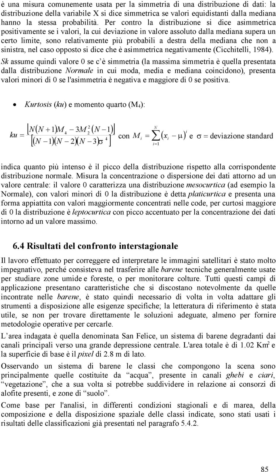 mediana che non a sinistra, nel caso opposto si dice che è asimmetrica negativamente (Cicchitelli, 1984).