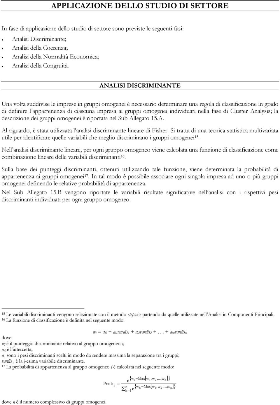 ANALISI DISCRIMINANTE Una volta suddivise le imprese in gruppi omogenei è necessario determinare una regola di classificazione in grado di definire l appartenenza di ciascuna impresa ai gruppi