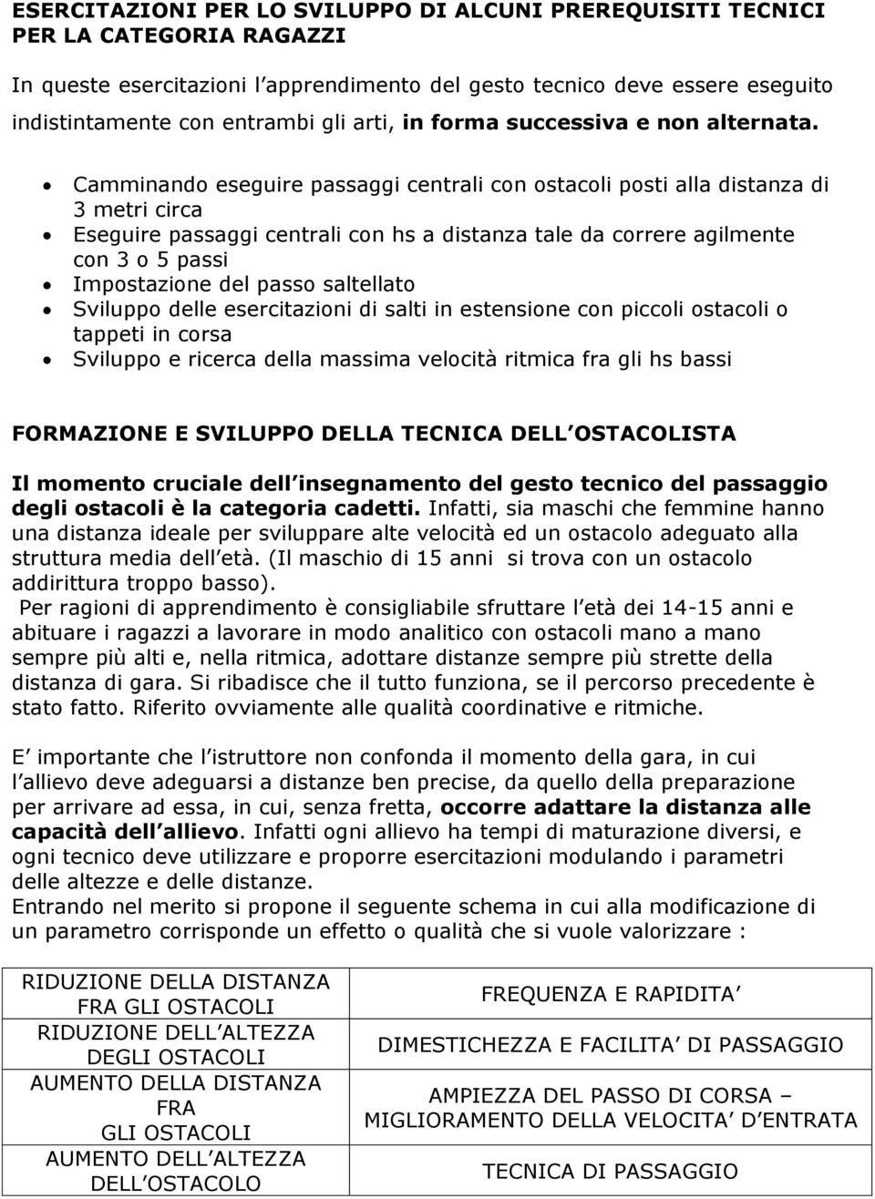 Camminando eseguire passaggi centrali con ostacoli posti alla distanza di 3 metri circa Eseguire passaggi centrali con hs a distanza tale da correre agilmente con 3 o 5 passi Impostazione del passo