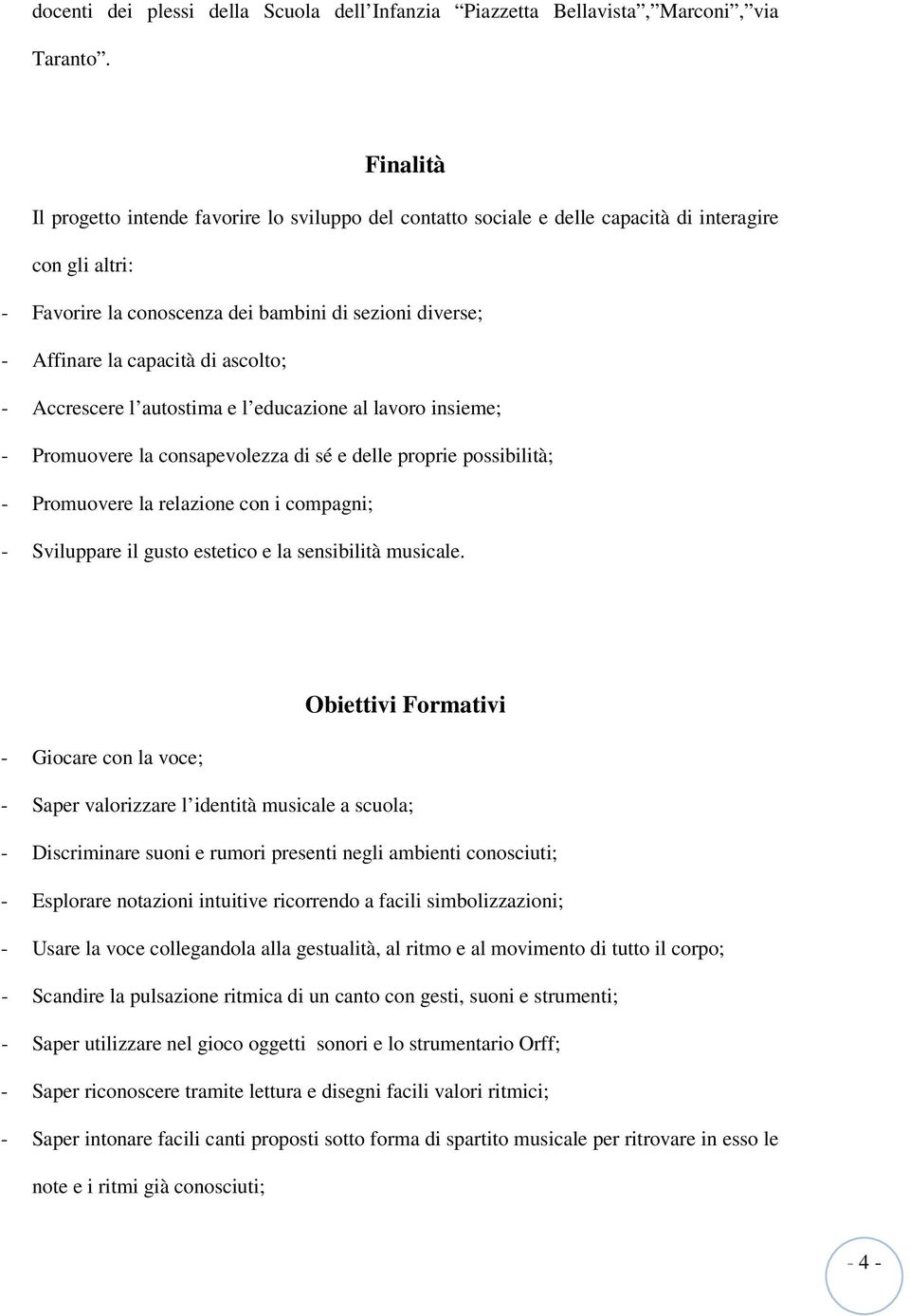 ascolto; - Accrescere l autostima e l educazione al lavoro insieme; - Promuovere la consapevolezza di sé e delle proprie possibilità; - Promuovere la relazione con i compagni; - Sviluppare il gusto