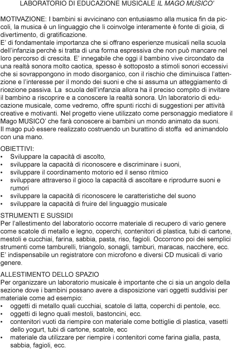 E di fondamentale importanza che si offrano esperienze musicali nella scuola dell infanzia perchè si tratta di una forma espressiva che non può mancare nel loro percorso di crescita.