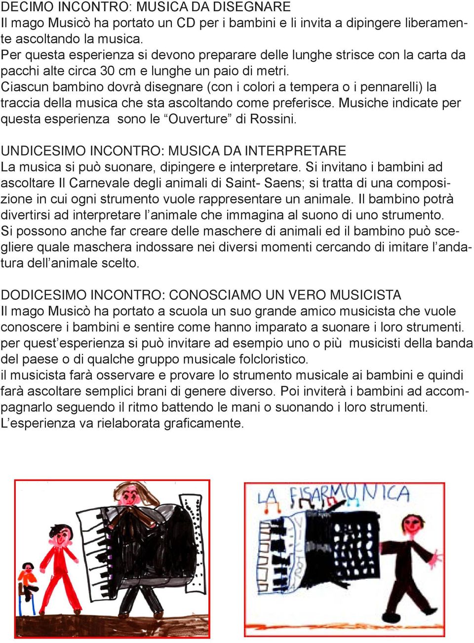 Ciascun bambino dovrà disegnare (con i colori a tempera o i pennarelli) la traccia della musica che sta ascoltando come preferisce. Musiche indicate per questa esperienza sono le Ouverture di Rossini.