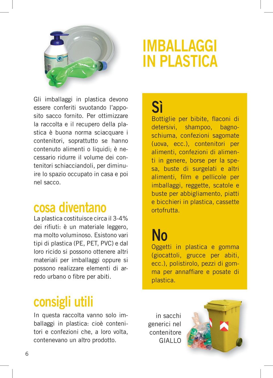 schiacciandoli, per diminuire lo spazio occupato in casa e poi nel sacco. cosa diventano la plastica costituisce circa il 3-4% dei rifiuti: è un materiale leggero, ma molto voluminoso.