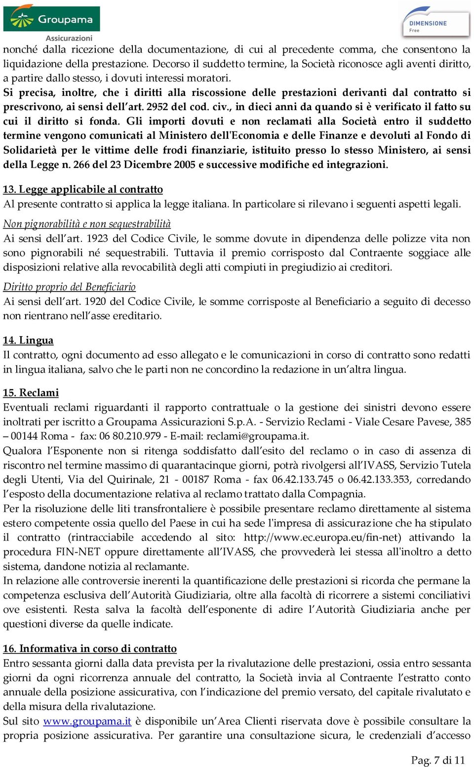 Si precisa, inoltre, che i diritti alla riscossione delle prestazioni derivanti dal contratto si prescrivono, ai sensi dell art. 2952 del cod. civ.