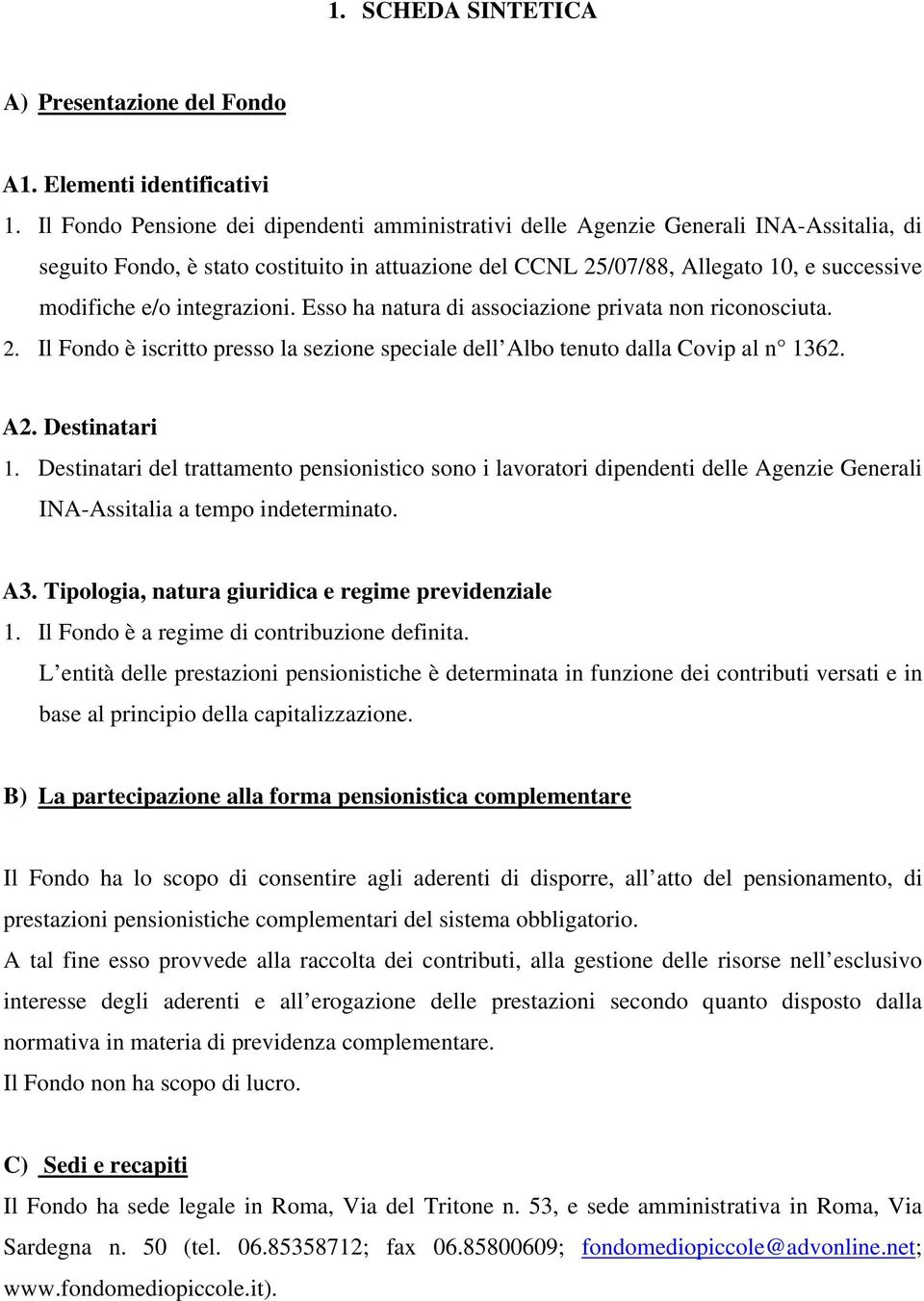 integrazioni. Esso ha natura di associazione privata non riconosciuta. 2. Il Fondo è iscritto presso la sezione speciale dell Albo tenuto dalla Covip al n 1362. A2. Destinatari 1.