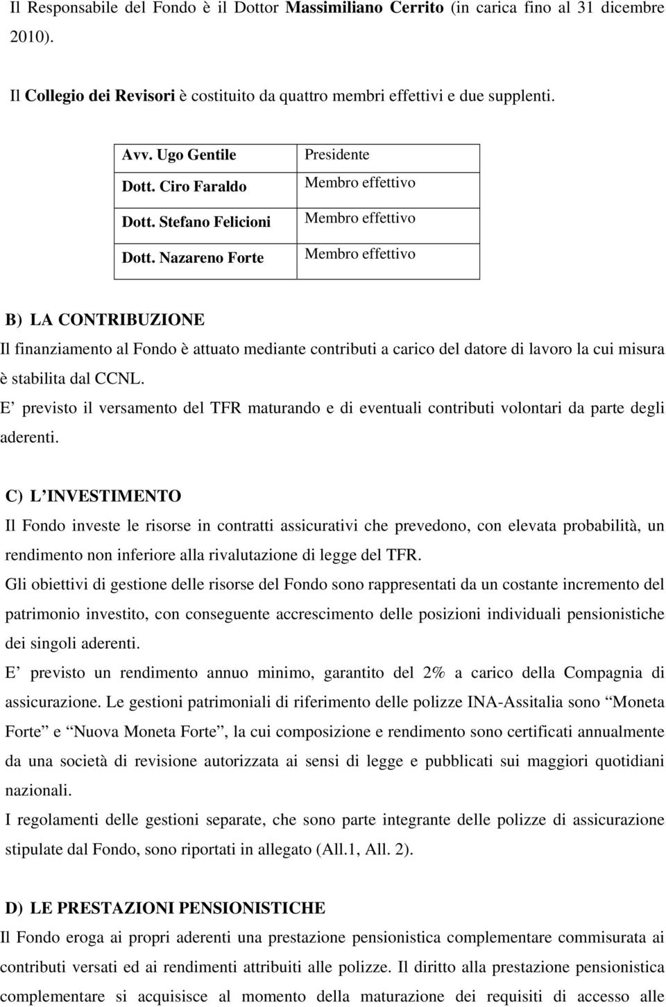 Nazareno Forte Presidente Membro effettivo Membro effettivo Membro effettivo B) LA CONTRIBUZIONE Il finanziamento al Fondo è attuato mediante contributi a carico del datore di lavoro la cui misura è