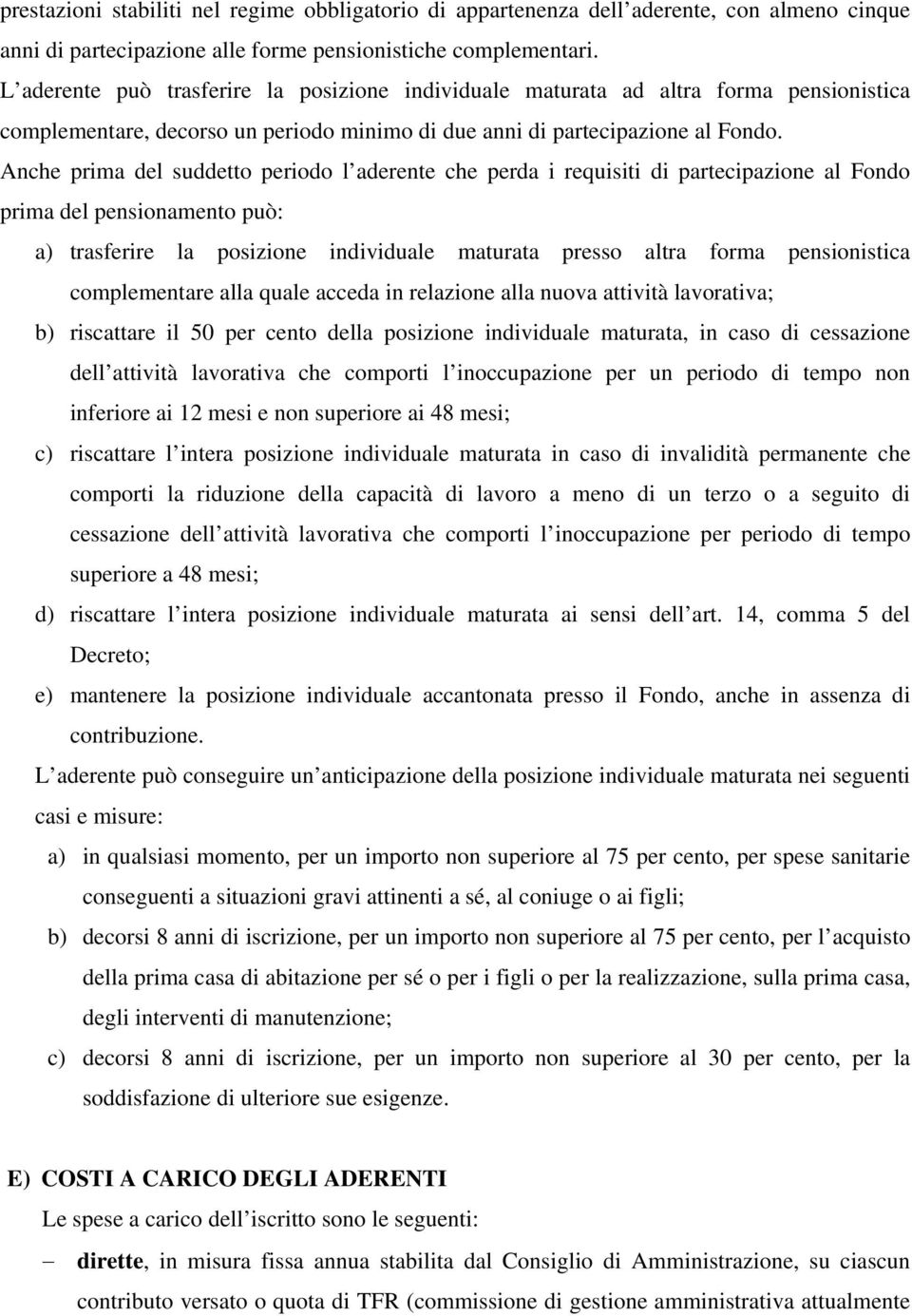 Anche prima del suddetto periodo l aderente che perda i requisiti di partecipazione al Fondo prima del pensionamento può: a) trasferire la posizione individuale maturata presso altra forma