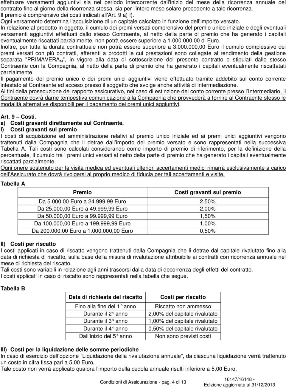 In relazione al prodotto in oggetto, il cumulo dei premi versati comprensivo del premio unico iniziale e degli eventuali versamenti aggiuntivi effettuati dallo stesso Contraente, al netto della parte