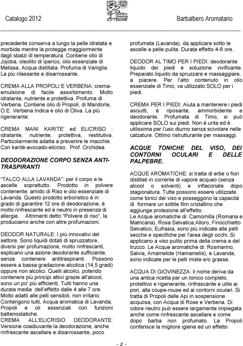 CREMA ALLA PROPOLI E VERBENA: cremaemulsione di facile assorbimento. Molto idratante, nutriente e protettiva. Profuma di Verbena. Contiene olio di Propoli, di Mandorle, O.E. Verbena Indica e olio di Oliva.