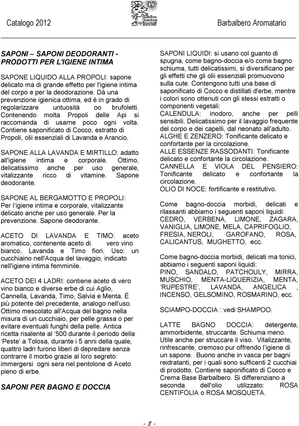 Contiene saponificato di Cocco, estratto di Propoli, olii essenziali di Lavanda e Arancio. SAPONE ALLA LAVANDA E MIRTILLO: adatto all'igiene intima e corporale.