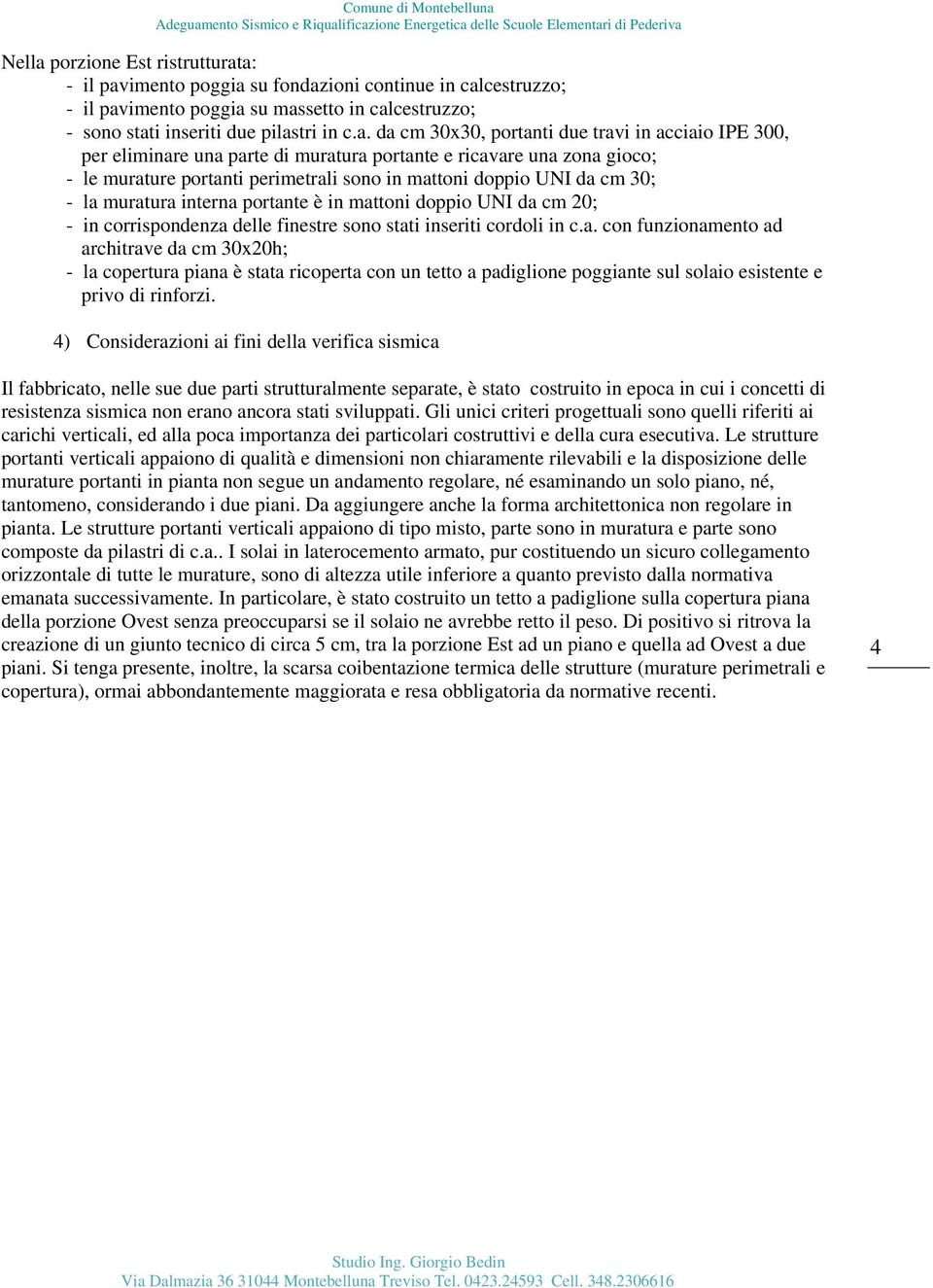 a: - il pavimento poggia su fondazioni continue in calcestruzzo; - il pavimento poggia su massetto in calcestruzzo; - sono stati inseriti due pilastri in c.a. da cm 30x30, portanti due travi in