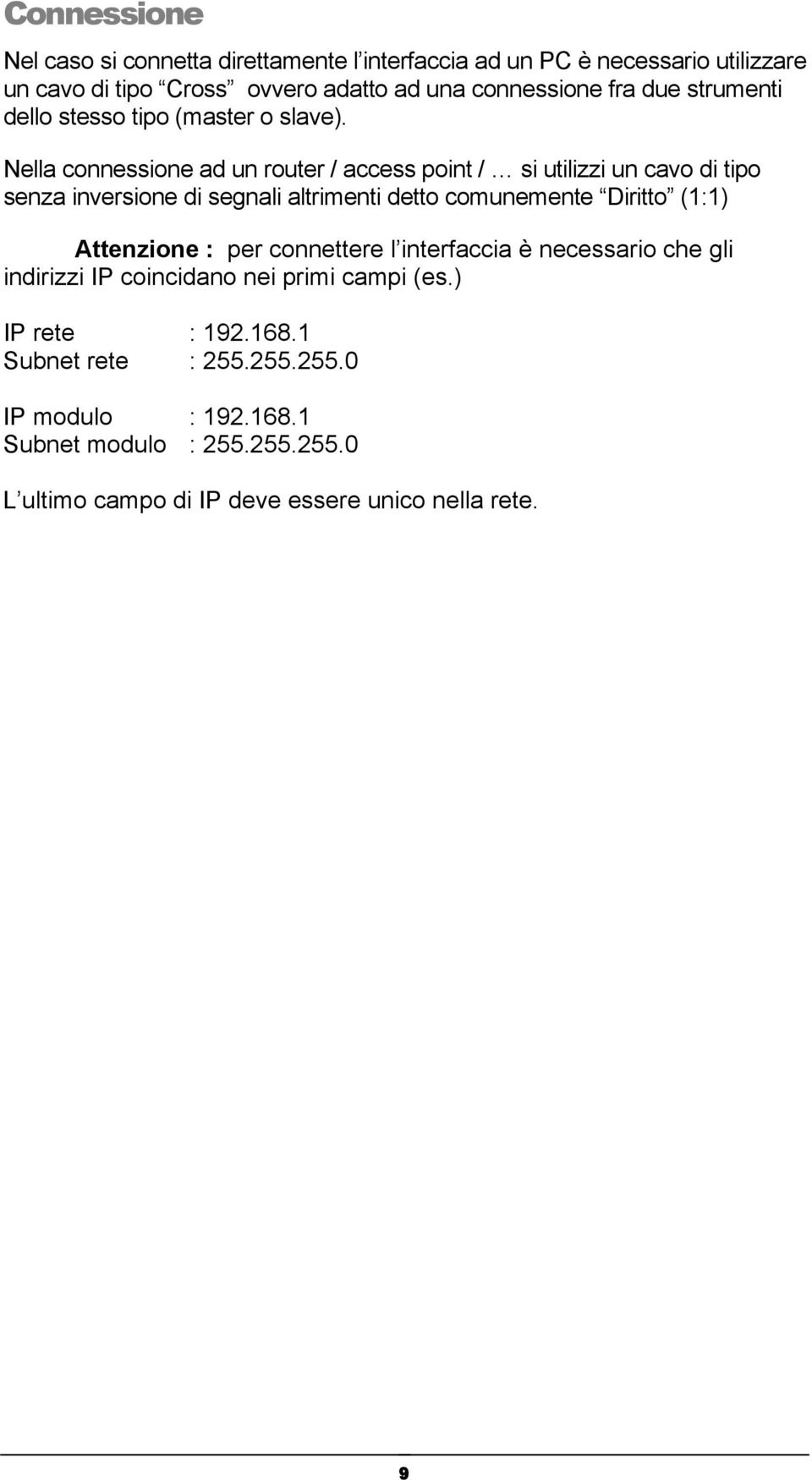 Nella connessione ad un router / access point / si utilizzi un cavo di tipo senza inversione di segnali altrimenti detto comunemente Diritto (1:1)