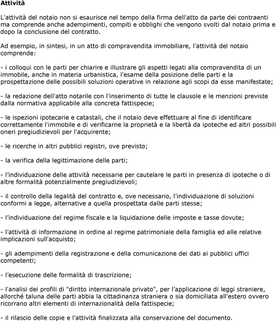 Ad esempio, in sintesi, in un atto di compravendita immobiliare, l attività del notaio comprende: - i colloqui con le parti per chiarire e illustrare gli aspetti legati alla compravendita di un