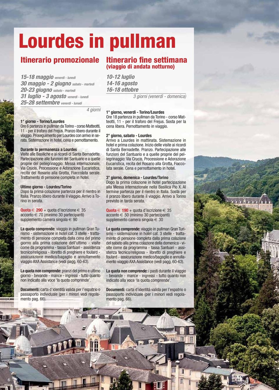 Proseguimento per Lourdes con arrivo in serata. Sistemazione in hotel, cena e pernottamento. Durante la permanenza a Lourdes Visite alle Basiliche e ai ricordi di Santa Bernadette.