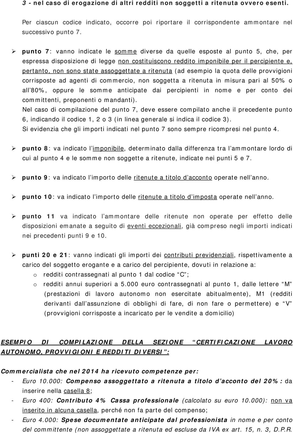 assoggettate a ritenuta (ad esempio la quota delle provvigioni corrisposte ad agenti di commercio, non soggetta a ritenuta in misura pari al 50% o all 80%, oppure le somme anticipate dai percipienti