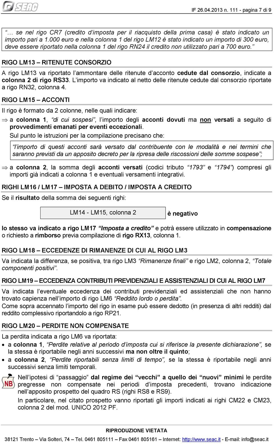 RIGO LM13 RITENUTE CONSORZIO A rigo LM13 va riportato l ammontare delle ritenute d acconto cedute dal consorzio, indicate a colonna 2 di rigo RS33.