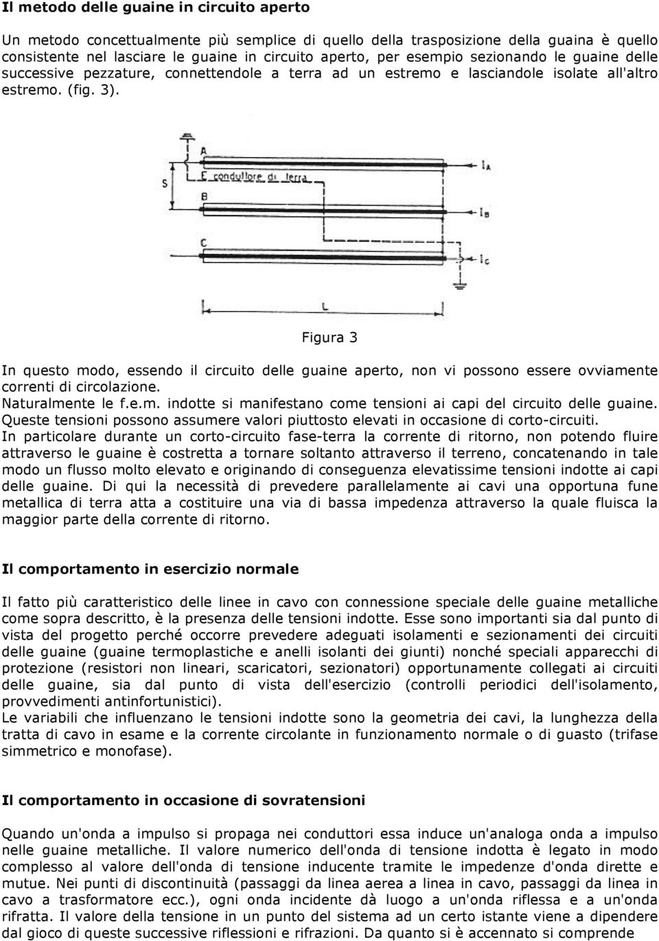 Figura 3 In questo modo, essendo il circuito delle guaine aperto, non vi possono essere ovviamente correnti di circolazione. Naturalmente le f.e.m. indotte si manifestano come tensioni ai capi del circuito delle guaine.