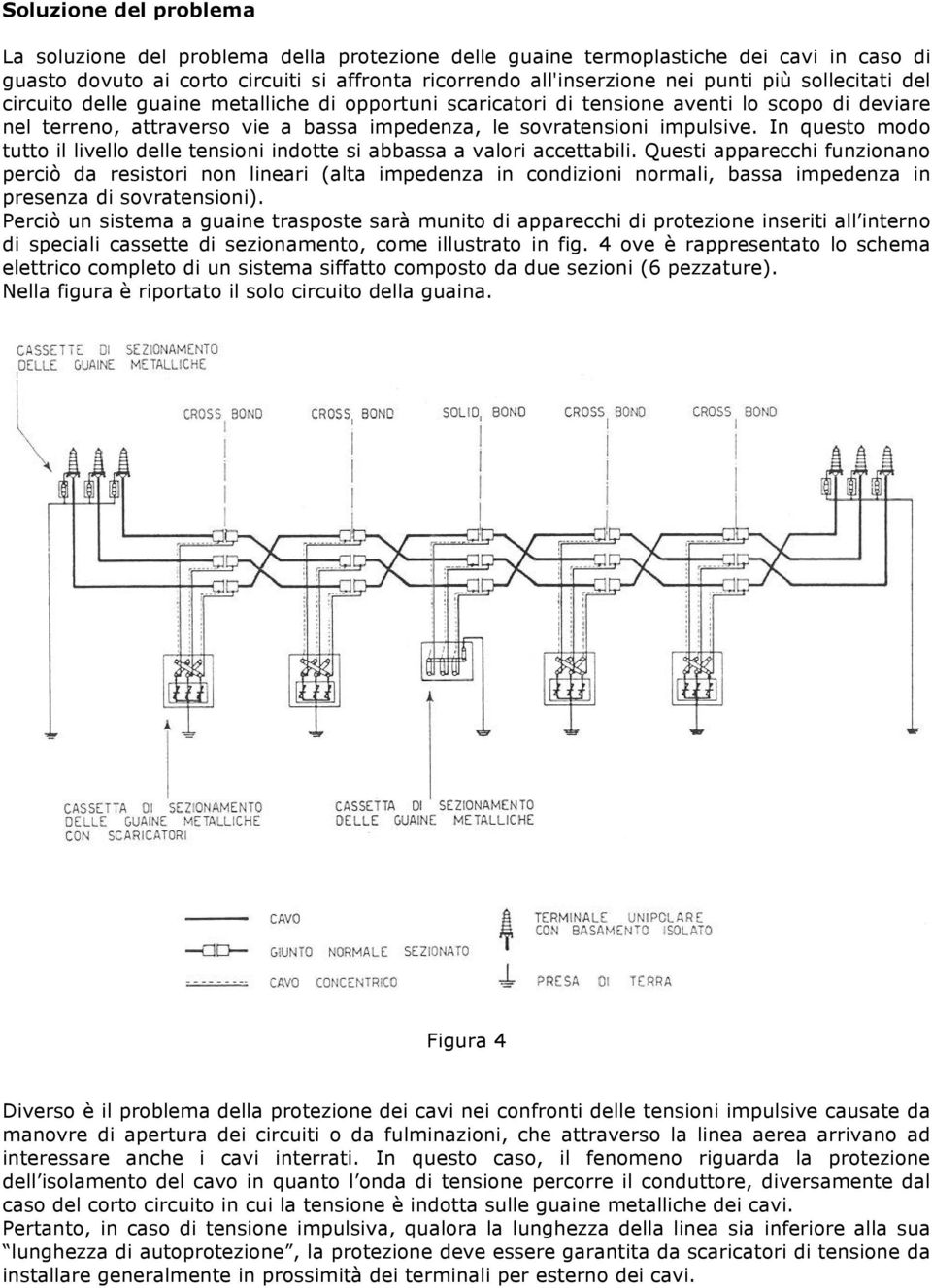 In questo modo tutto il livello delle tensioni indotte si abbassa a valori accettabili.