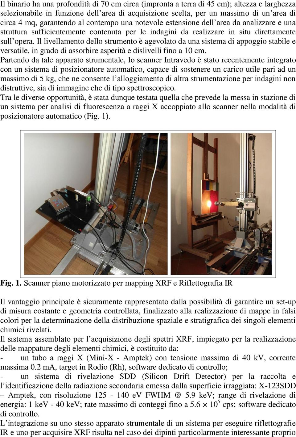 Il livellamento dello strumento è agevolato da una sistema di appoggio stabile e versatile, in grado di assorbire asperità e dislivelli fino a 10 cm.