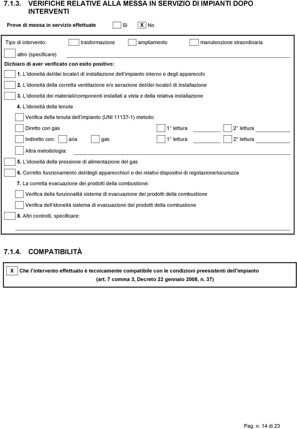 (specificare) Dichiaro di aver verificato con esito positivo: 1. L idoneità del/dei locale/i di installazione dell impianto interno e degli apparecchi 2.