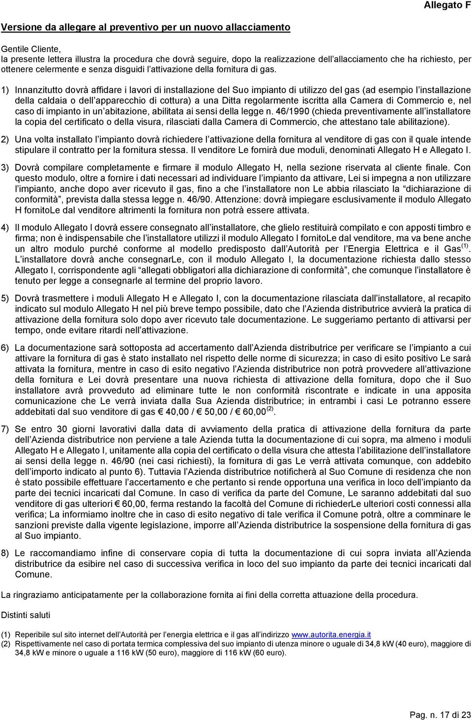 1) Innanzitutto dovrà affidare i lavori di installazione del Suo impianto di utilizzo del gas (ad esempio l installazione della caldaia o dell apparecchio di cottura) a una Ditta regolarmente