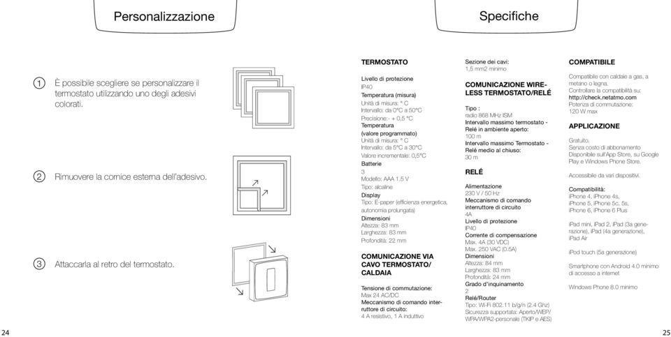 TERMOSTATO Livello di protezione IP40 Temperatura (misura) Unità di misura: C Intervallo: da 0 C a 50 C Precisione:- 0,5 C Temperatura (valore programmato) Unità di misura: C Intervallo: da 5 C a 0 C