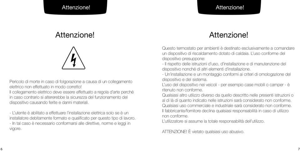 - L utente è abilitato a effettuare l installazione elettrica solo se è un installatore debitamente formato e qualificato per questo tipo di lavoro.