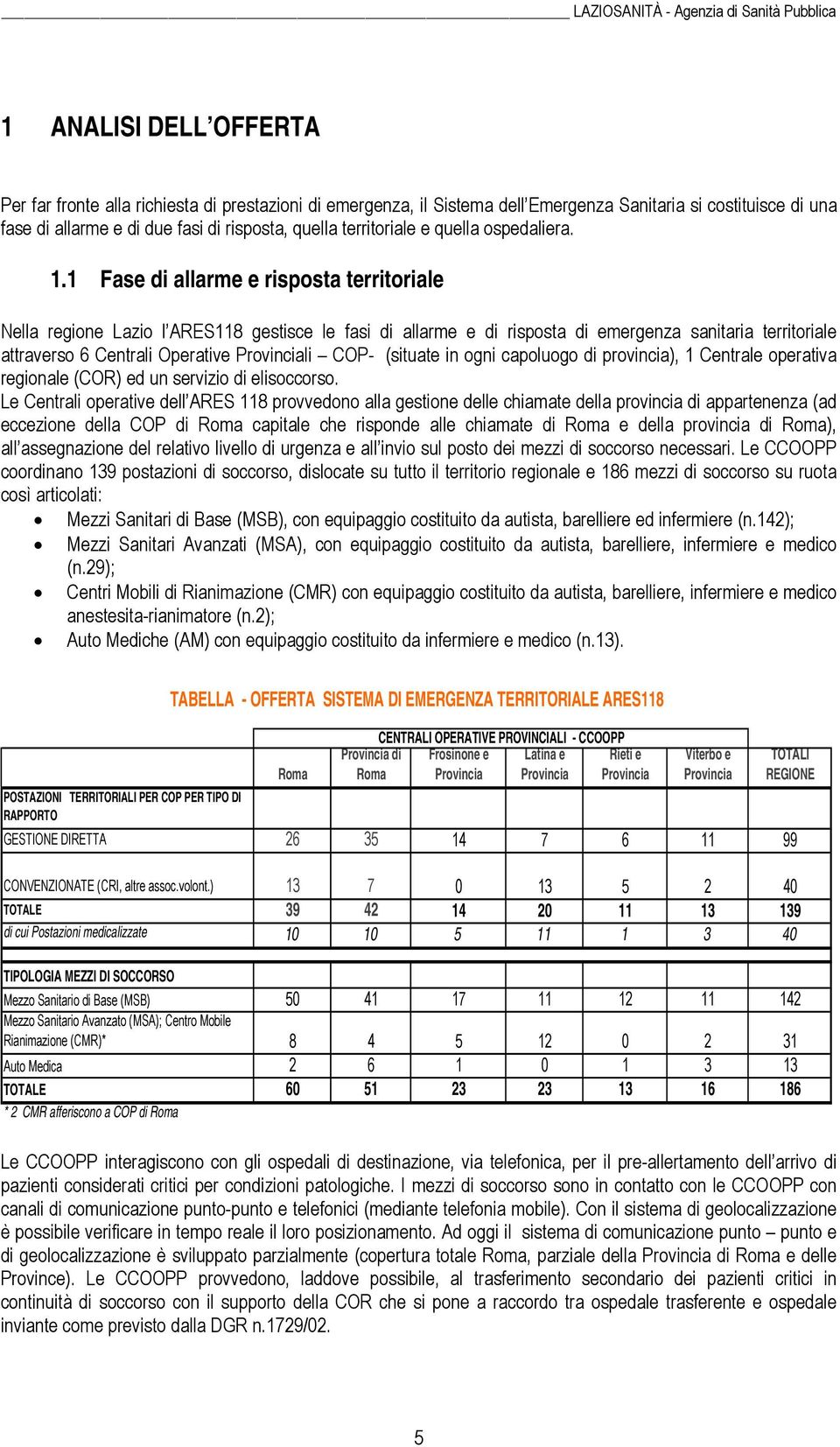 1 Fase di allarme e risposta territoriale Nella regione Lazio l ARES118 gestisce le fasi di allarme e di risposta di emergenza sanitaria territoriale attraverso 6 Centrali Operative Provinciali COP-