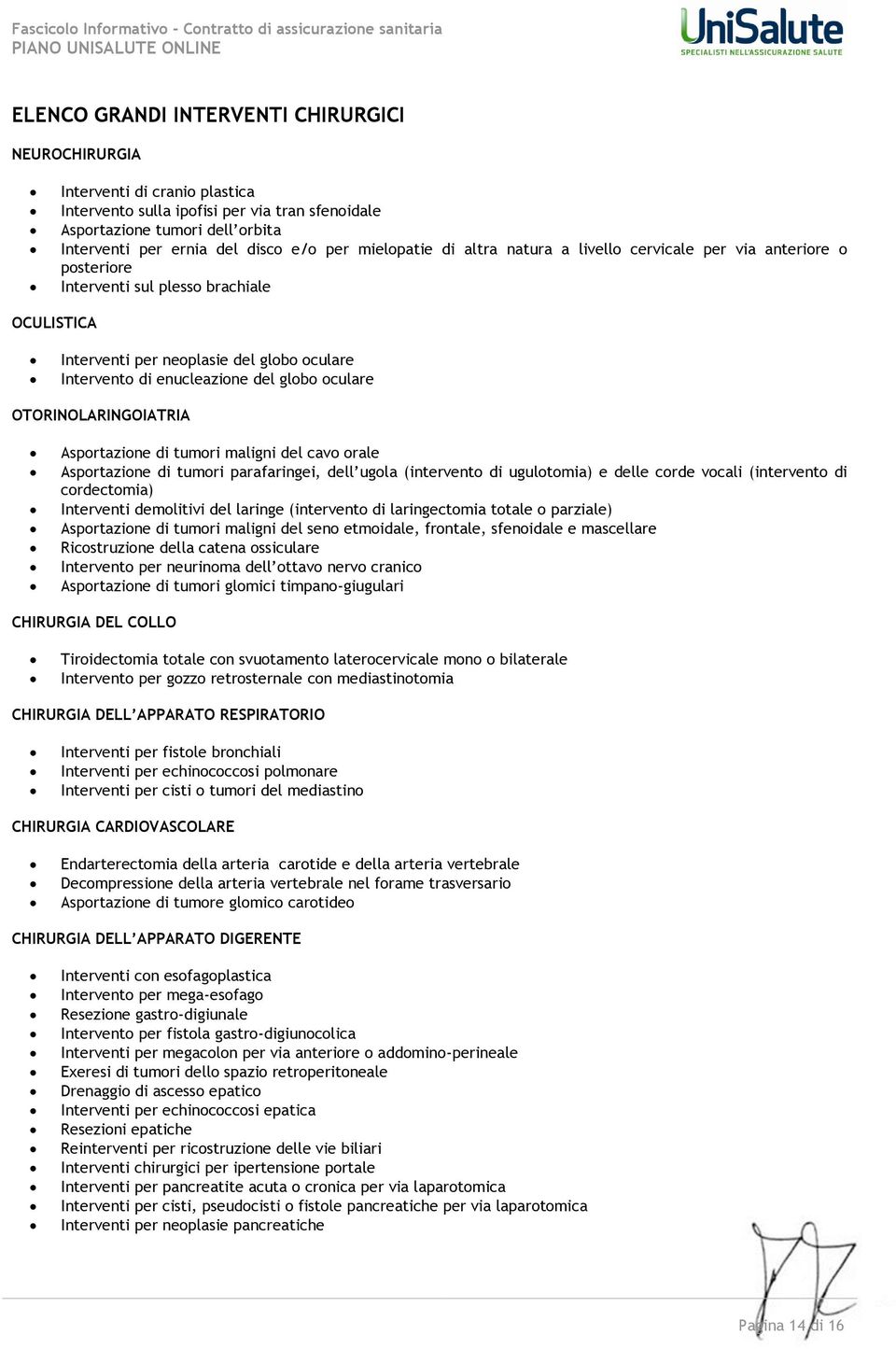 globo oculare OTORINOLARINGOIATRIA Asportazione di tumori maligni del cavo orale Asportazione di tumori parafaringei, dell ugola (intervento di ugulotomia) e delle corde vocali (intervento di