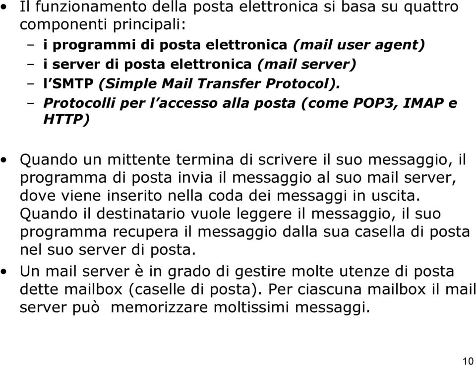 Protocolli per l accesso alla posta (come POP3, IMAP e HTTP) Quando un mittente termina di scrivere il suo messaggio, il programma di posta invia il messaggio al suo mail server, dove viene