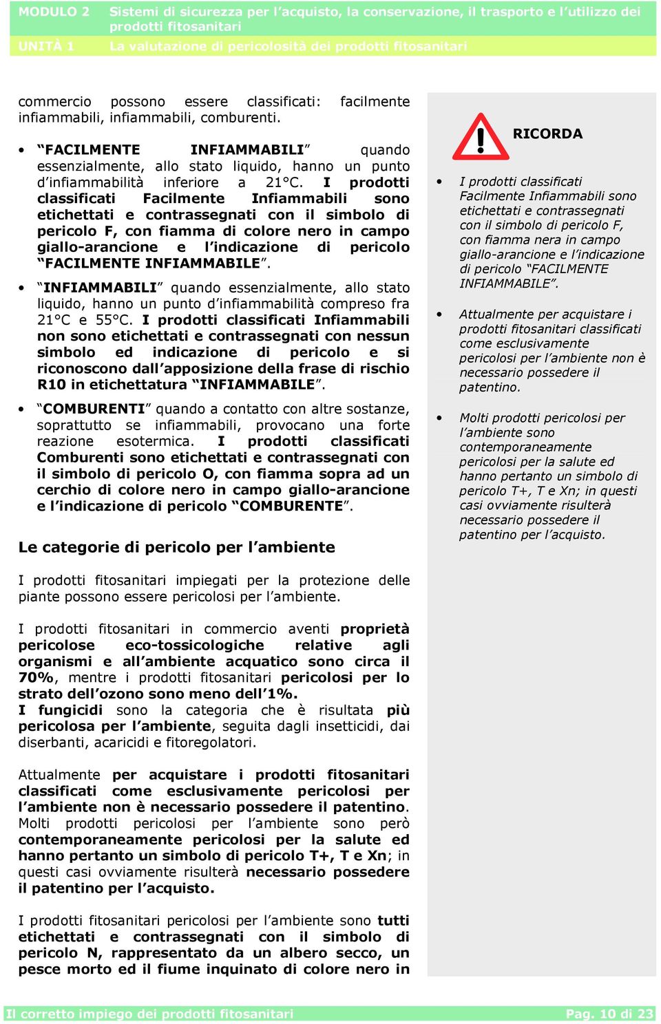 I prodotti classificati Facilmente Infiammabili sono etichettati e contrassegnati con il simbolo di pericolo F, con fiamma di colore nero in campo giallo-arancione e l indicazione di pericolo