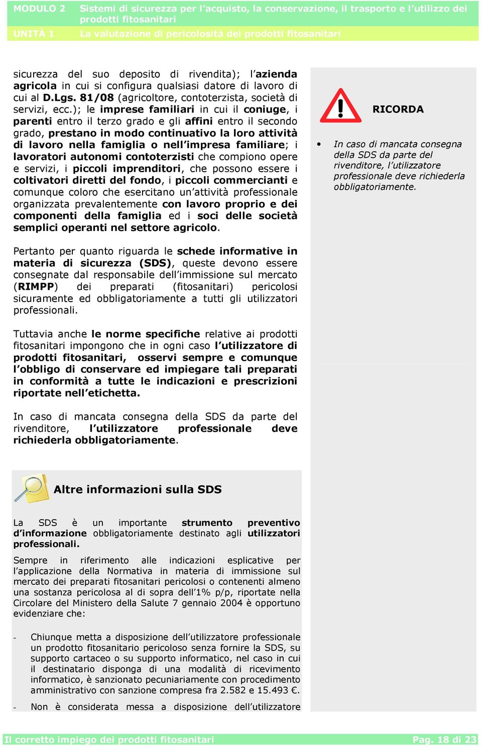 ); le imprese familiari in cui il coniuge, i parenti entro il terzo grado e gli affini entro il secondo grado, prestano in modo continuativo la loro attività di lavoro nella famiglia o nell impresa