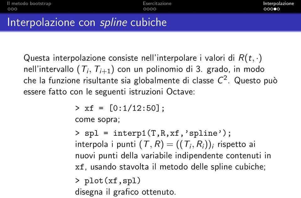 Questo può essere fatto con le seguenti istruzioni Octave: > xf = [0:1/12:50]; come sopra; > spl = interp1(t,r,xf, spline ); interpola i