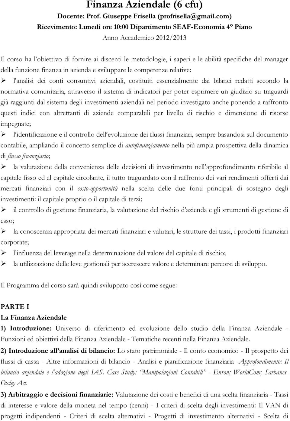 manager della funzione finanza in azienda e sviluppare le competenze relative: l analisi dei conti consuntivi aziendali, costituiti essenzialmente dai bilanci redatti secondo la normativa