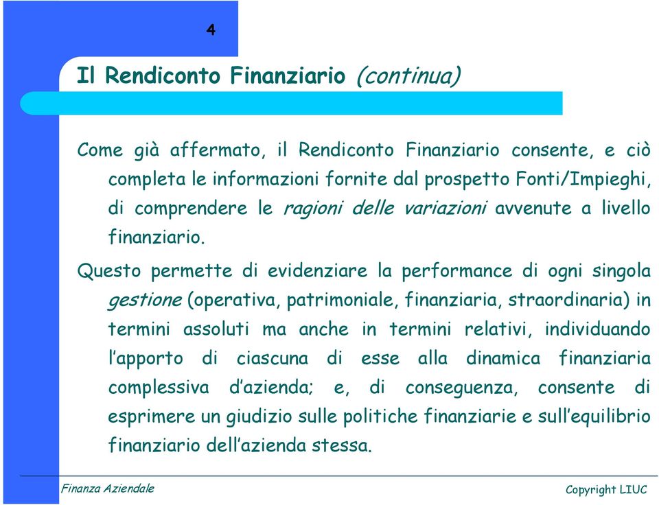 Questo permette di evidenziare la performance di ogni singola gestione (operativa, patrimoniale, finanziaria, straordinaria) in termini assoluti ma anche in