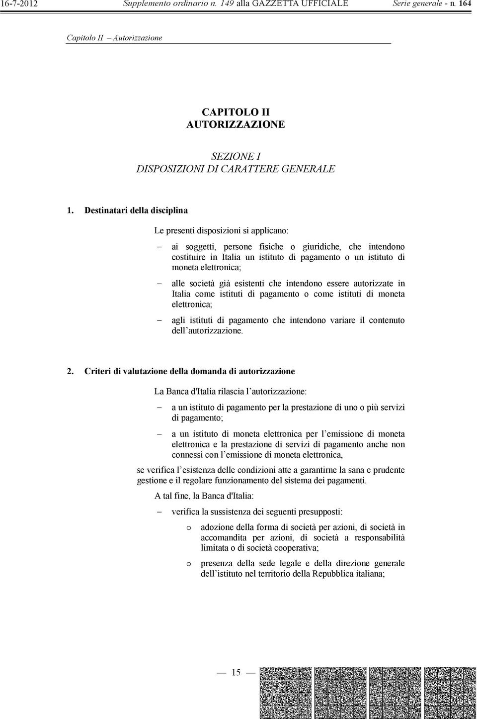 elettronica; alle società già esistenti che intendono essere autorizzate in Italia come istituti di pagamento o come istituti di moneta elettronica; agli istituti di pagamento che intendono variare