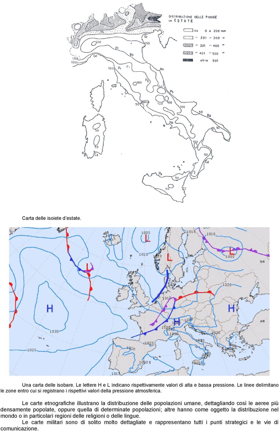 Le carte etnografiche illustrano la distribuzione delle popolazioni umane, dettagliando così le aeree più densamente popolate, oppure quella di determinate