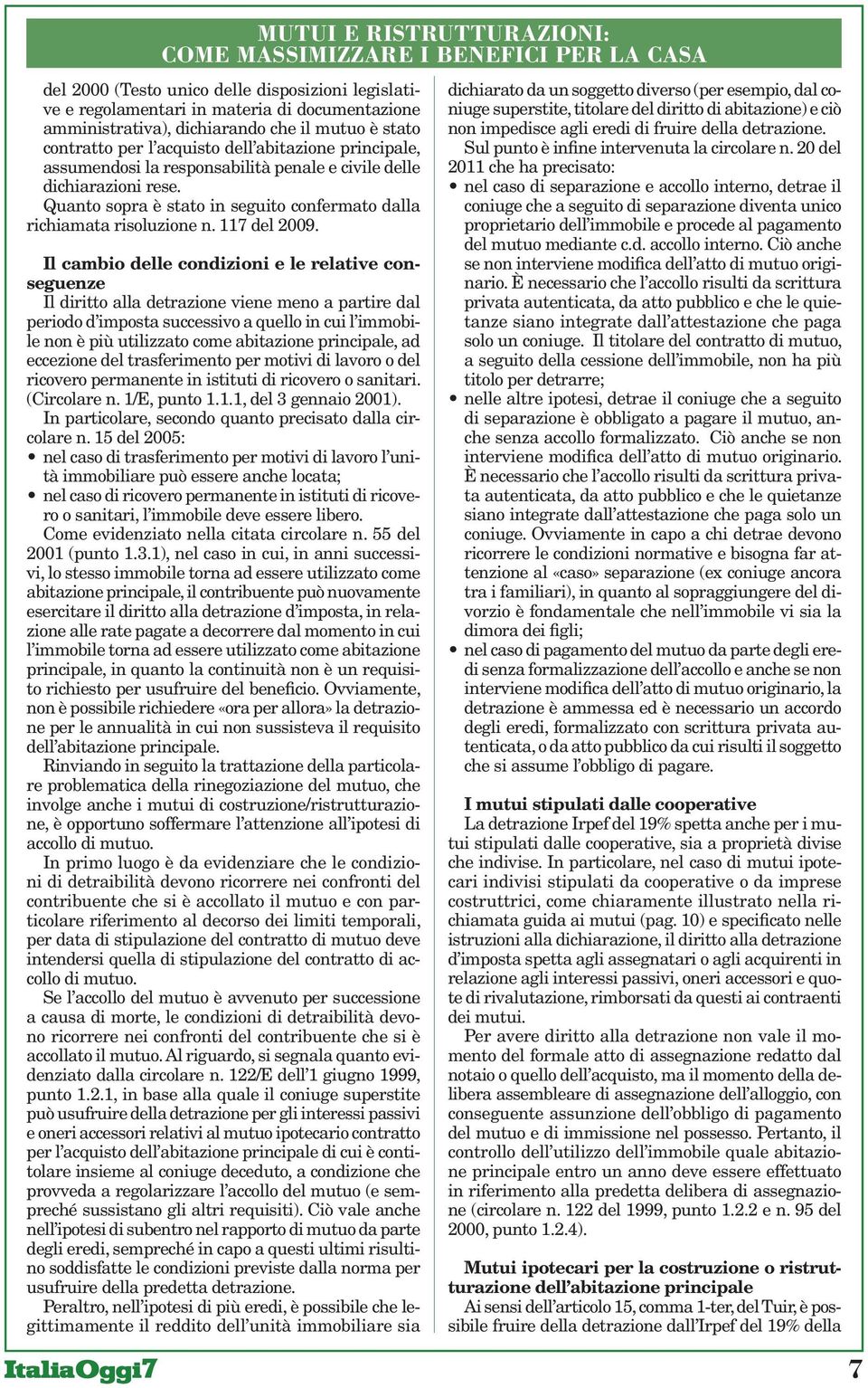 Il cambio delle condizioni e le relative conseguenze Il diritto alla detrazione viene meno a partire dal periodo d imposta successivo a quello in cui l immobile non è più utilizzato come abitazione