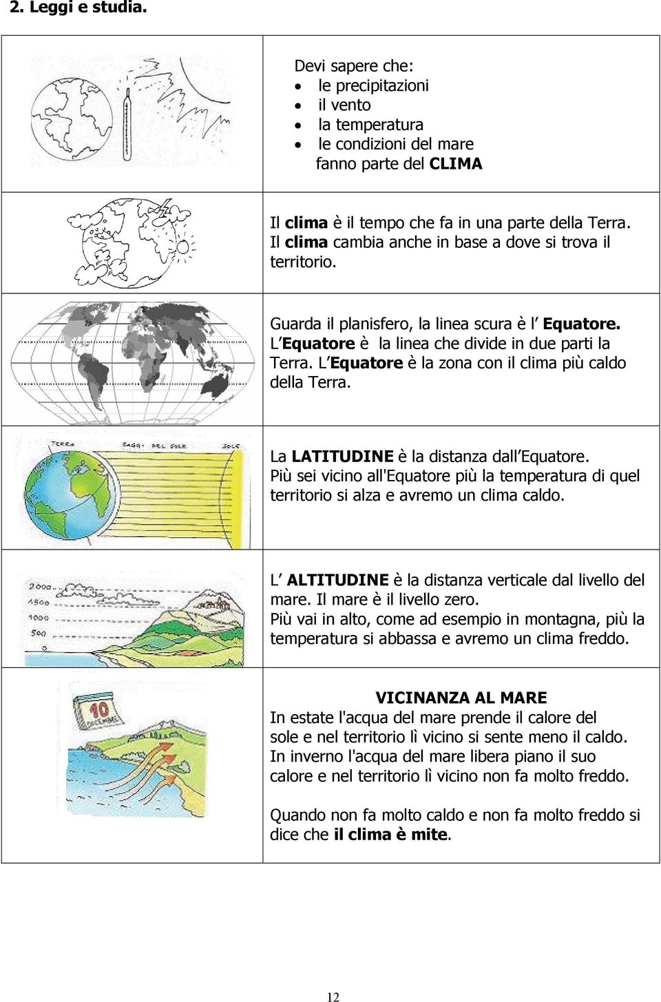 L Equatore è la zona con il clima più caldo della Terra. La LATITUDINE è la distanza dall Equatore. Più sei vicino all'equatore più la temperatura di quel territorio si alza e avremo un clima caldo.