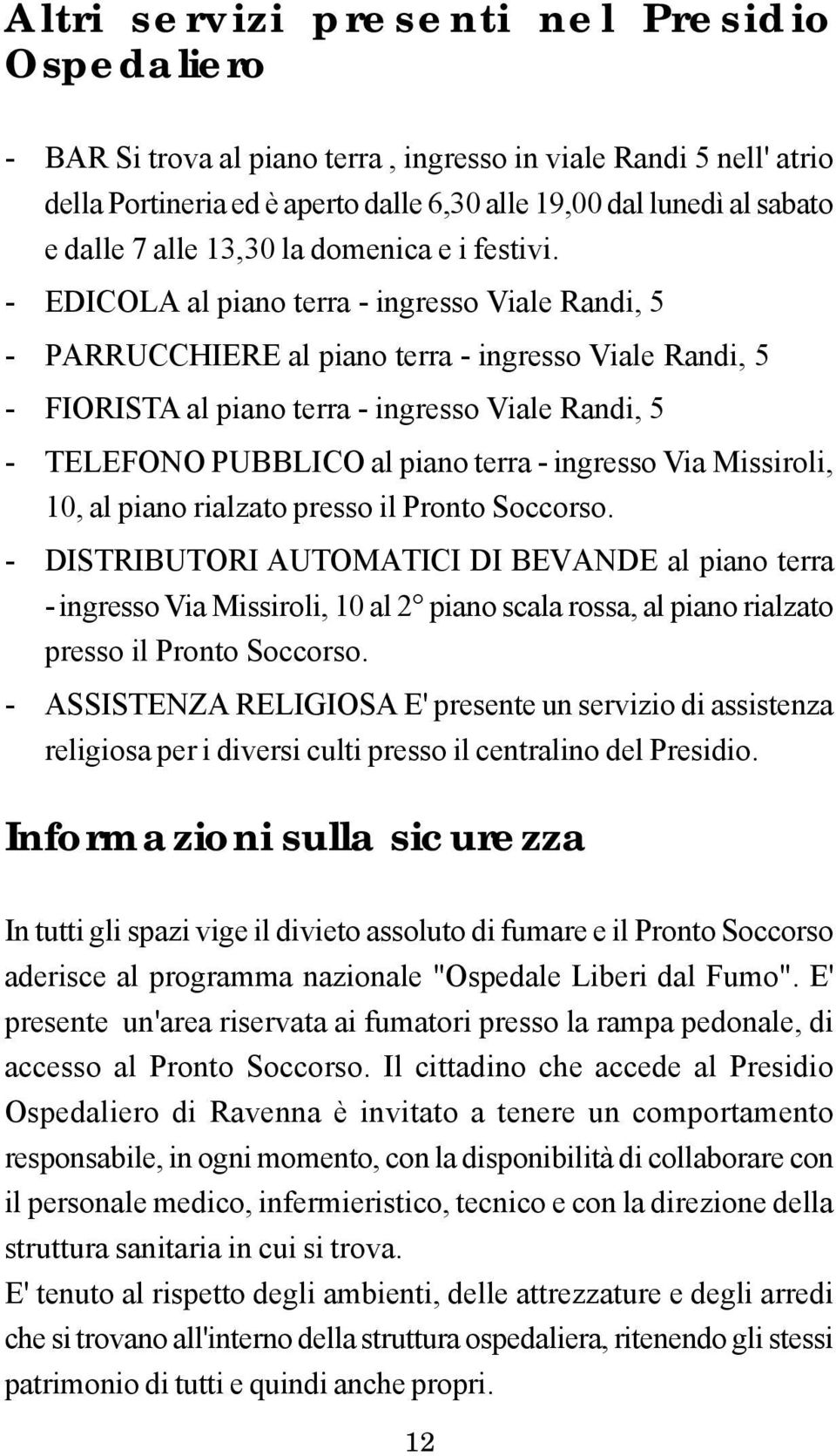 - EDICOLA al piano terra - ingresso Viale Randi, 5 - PARRUCCHIERE al piano terra - ingresso Viale Randi, 5 - FIORISTA al piano terra - ingresso Viale Randi, 5 - TELEFONO PUBBLICO al piano terra -