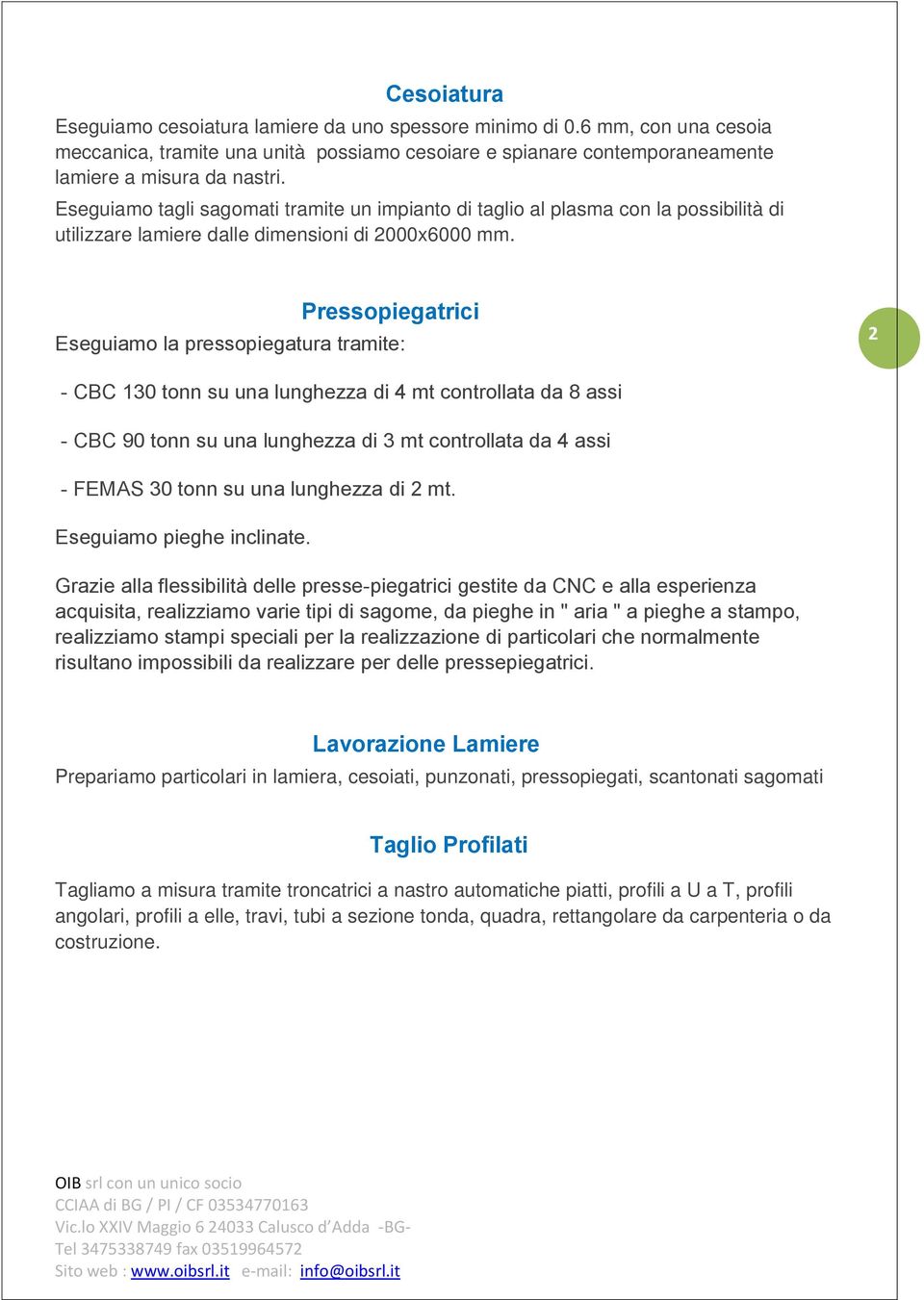 Pressopiegatrici Eseguiamo la pressopiegatura tramite: 2 - CBC 130 tonn su una lunghezza di 4 mt controllata da 8 assi - CBC 90 tonn su una lunghezza di 3 mt controllata da 4 assi - FEMAS 30 tonn su