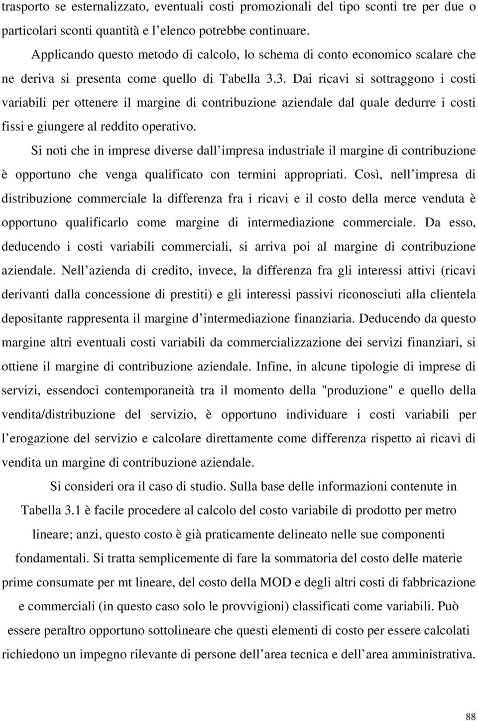 3. Dai ricavi si sottraggono i costi variabili per ottenere il margine di contribuzione aziendale dal quale dedurre i costi fissi e giungere al reddito operativo.