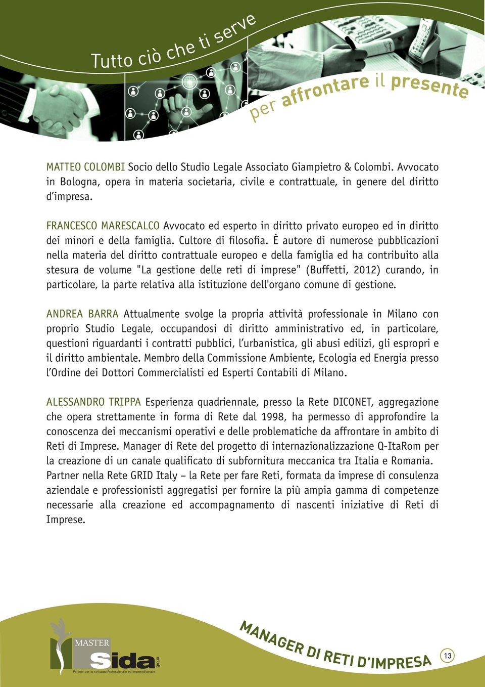 È autore di numerose pubblicazioni nella materia del diritto contrattuale europeo e della famiglia ed ha contribuito alla stesura de volume "La gestione delle reti di imprese" (Buffetti, 2012)