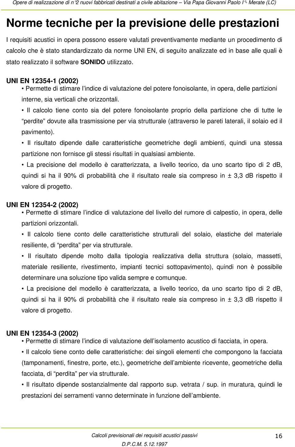 UNI EN 12354-1 (2002) Permette di stimare l indice di valutazione del potere fonoisolante, in opera, delle partizioni interne, sia verticali che orizzontali.