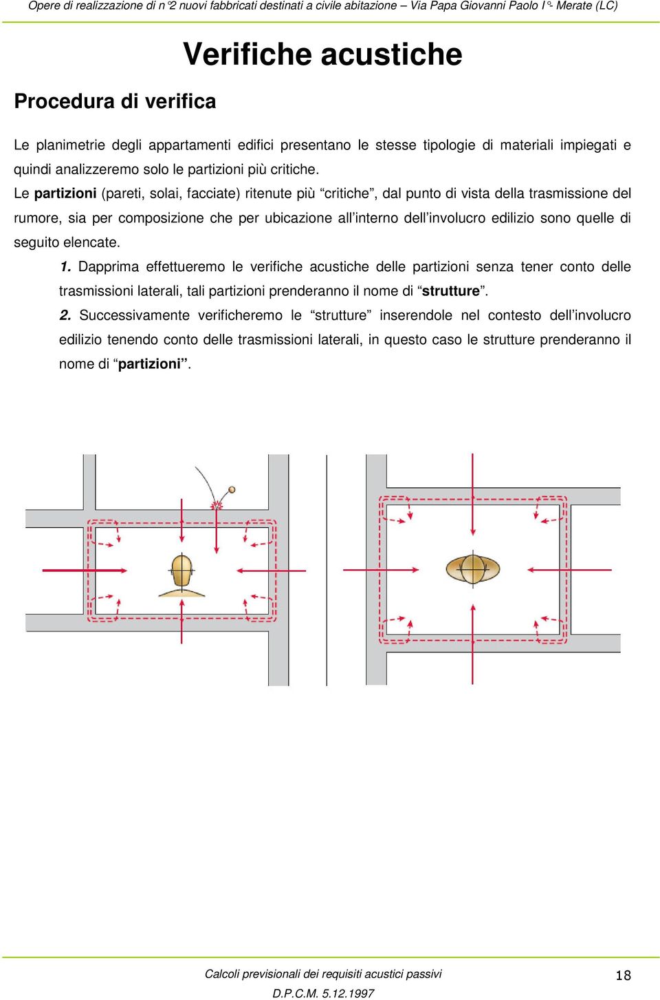 quelle di seguito elencate. 1. Dapprima effettueremo le verifiche acustiche delle partizioni senza tener conto delle trasmissioni laterali, tali partizioni prenderanno il nome di strutture. 2.