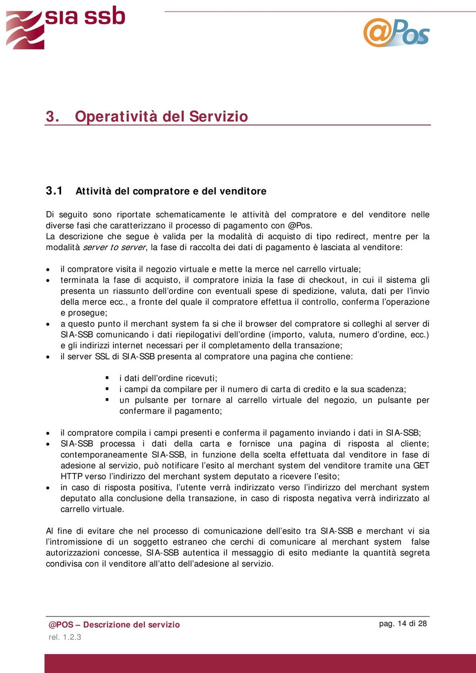 La descrizione che segue è valida per la modalità di acquisto di tipo redirect, mentre per la modalità server to server, la fase di raccolta dei dati di pagamento è lasciata al venditore: il