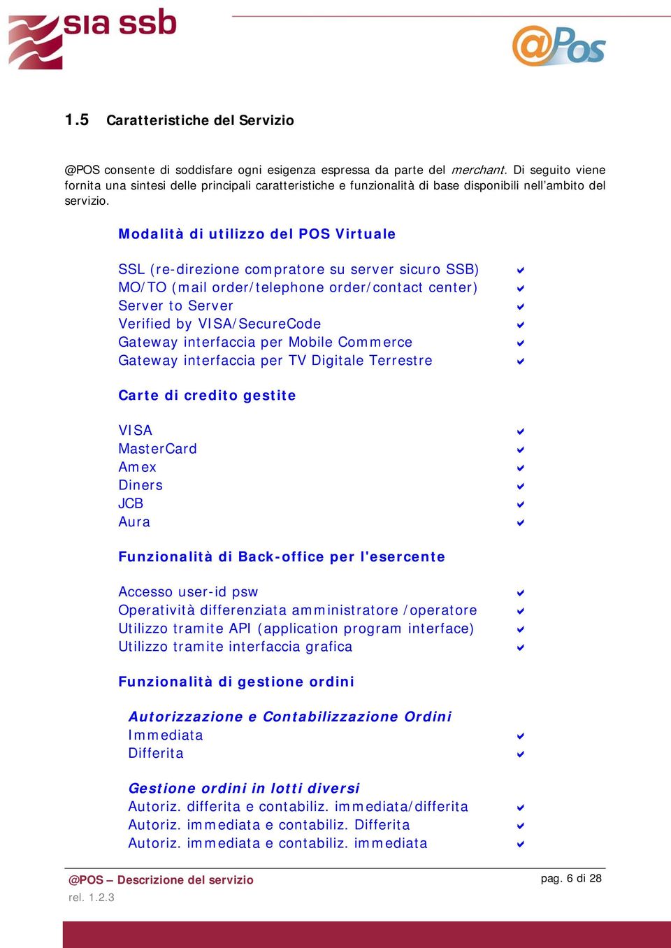 Modalità di utilizzo del POS Virtuale SSL (re-direzione compratore su server sicuro SSB) MO/TO (mail order/telephone order/contact center) Server to Server Verified by VISA/SecureCode Gateway